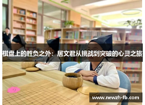 棋盘上的胜负之外：居文君从挑战到突破的心灵之旅
