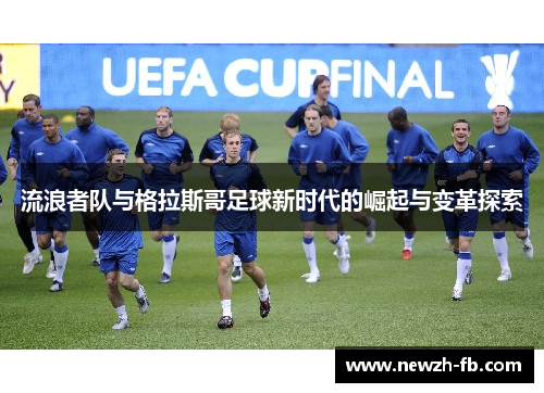 流浪者队与格拉斯哥足球新时代的崛起与变革探索
