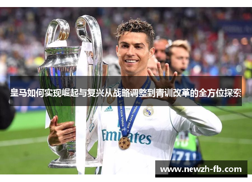 皇马如何实现崛起与复兴从战略调整到青训改革的全方位探索
