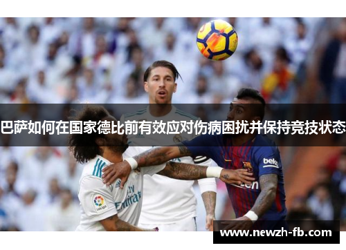 巴萨如何在国家德比前有效应对伤病困扰并保持竞技状态