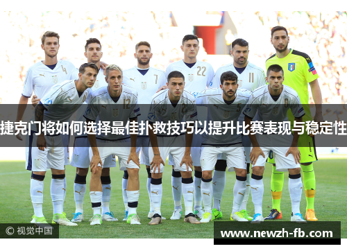 捷克门将如何选择最佳扑救技巧以提升比赛表现与稳定性