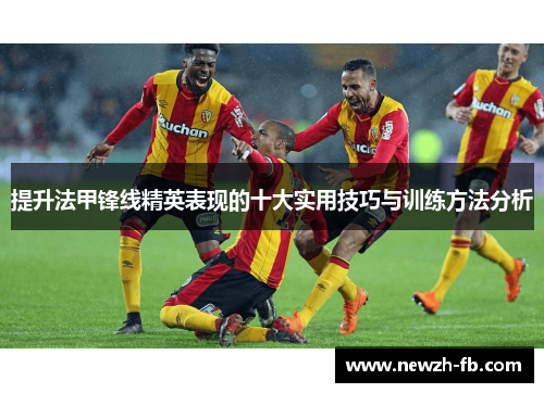 提升法甲锋线精英表现的十大实用技巧与训练方法分析