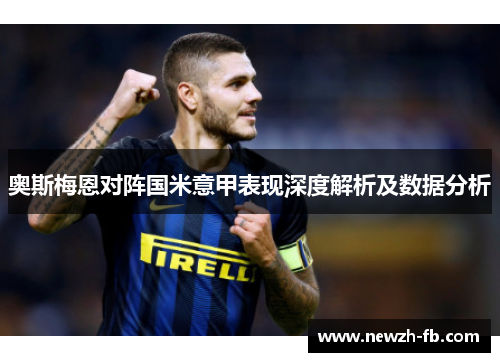 奥斯梅恩对阵国米意甲表现深度解析及数据分析