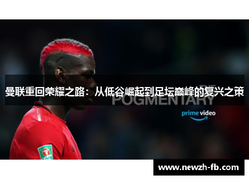 曼联重回荣耀之路：从低谷崛起到足坛巅峰的复兴之策