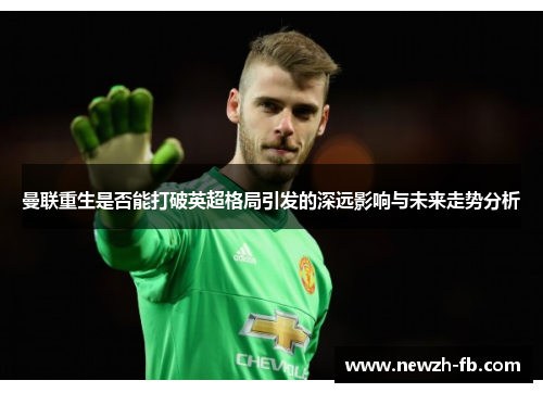 曼联重生是否能打破英超格局引发的深远影响与未来走势分析