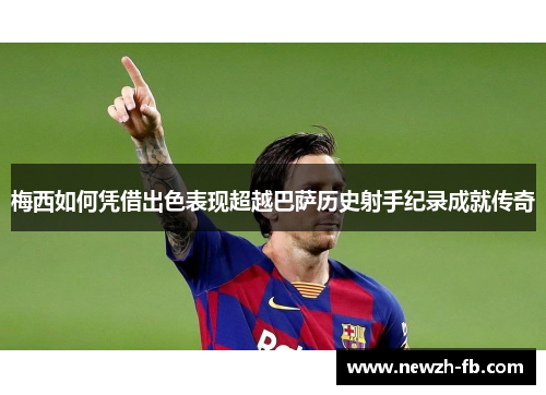 梅西如何凭借出色表现超越巴萨历史射手纪录成就传奇