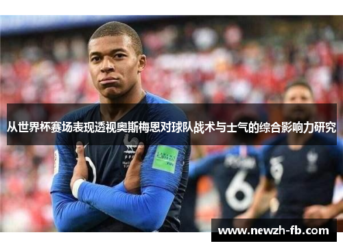 从世界杯赛场表现透视奥斯梅恩对球队战术与士气的综合影响力研究