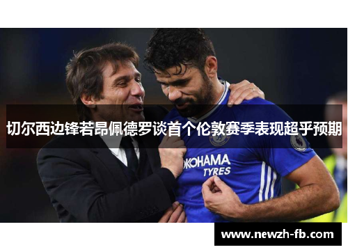 切尔西边锋若昂佩德罗谈首个伦敦赛季表现超乎预期