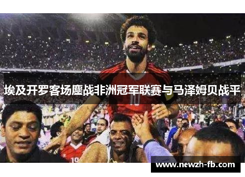 埃及开罗客场鏖战非洲冠军联赛与马泽姆贝战平