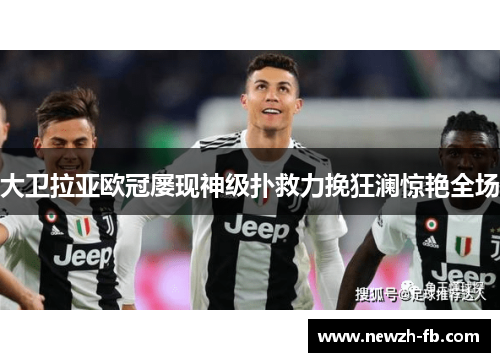 大卫拉亚欧冠屡现神级扑救力挽狂澜惊艳全场