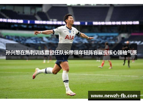 孙兴慜在热刺训练营担任队长带领年轻阵容展现核心领袖气质