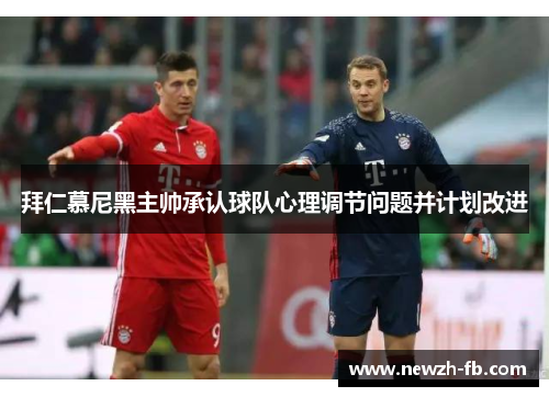 拜仁慕尼黑主帅承认球队心理调节问题并计划改进