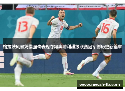 格拉茨风暴凭借强劲表现夺得奥地利超级联赛冠军创历史新篇章