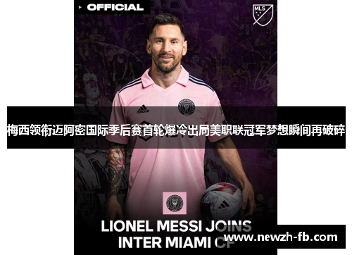 梅西领衔迈阿密国际季后赛首轮爆冷出局美职联冠军梦想瞬间再破碎