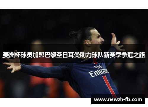 美洲杯球员加盟巴黎圣日耳曼助力球队新赛季争冠之路