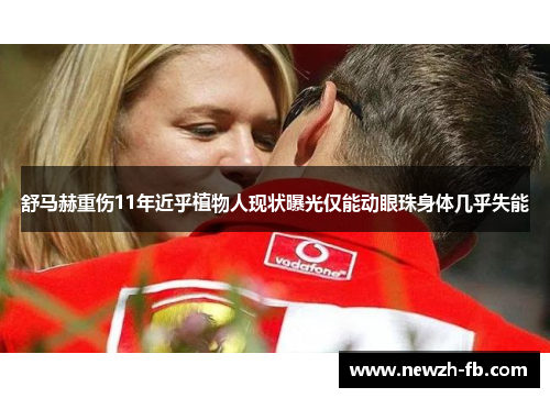 舒马赫重伤11年近乎植物人现状曝光仅能动眼珠身体几乎失能