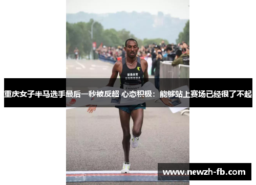 重庆女子半马选手最后一秒被反超 心态积极：能够站上赛场已经很了不起