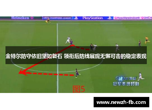 金特尔防守依旧坚如磐石 领衔后防线展现无懈可击的稳定表现