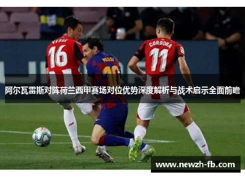 阿尔瓦雷斯对阵荷兰西甲赛场对位优势深度解析与战术启示全面前瞻