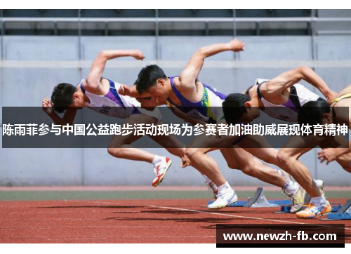 陈雨菲参与中国公益跑步活动现场为参赛者加油助威展现体育精神