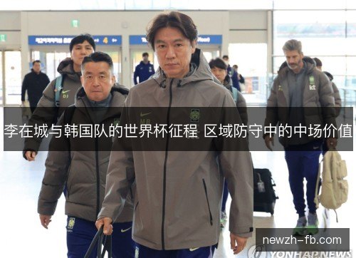 李在城与韩国队的世界杯征程 区域防守中的中场价值